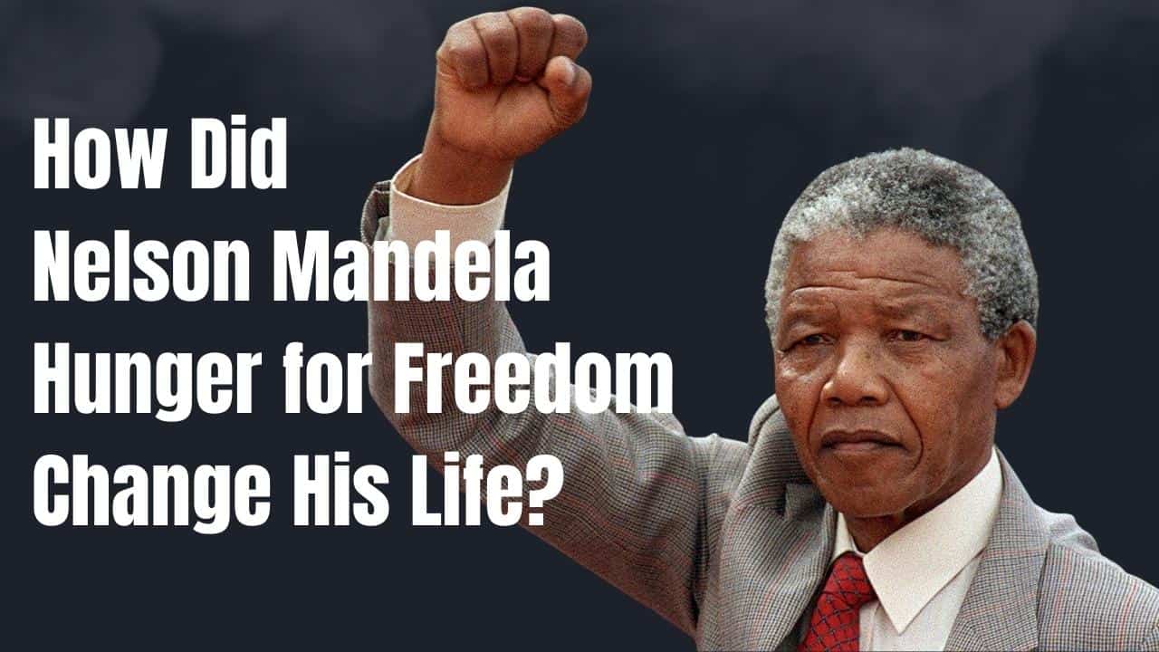 How Did Nelson Mandela Hunger for Freedom Change His Life